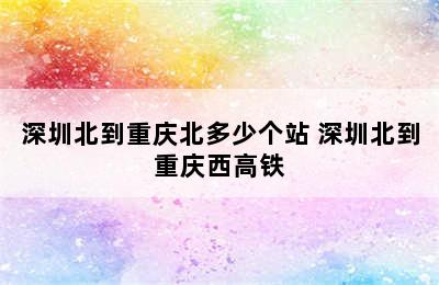 深圳北到重庆北多少个站 深圳北到重庆西高铁